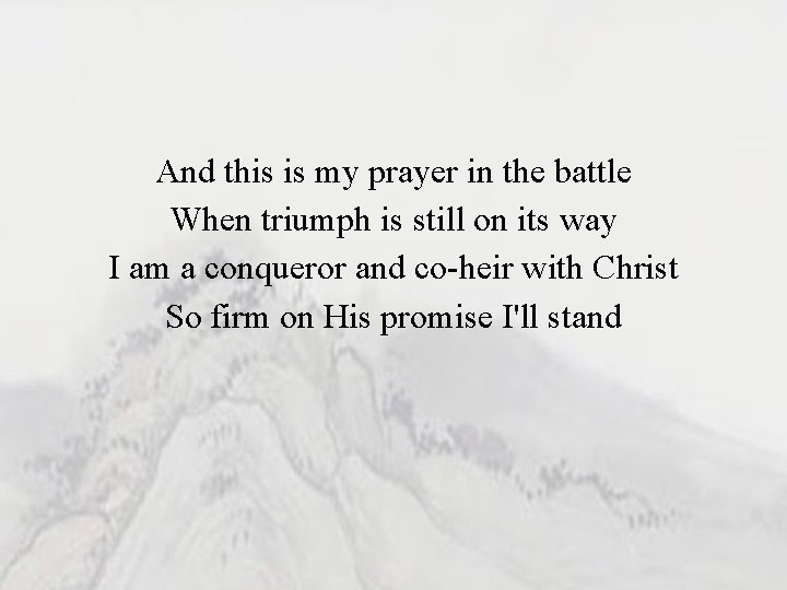 And this is my prayer in the battle When triumph is still on its