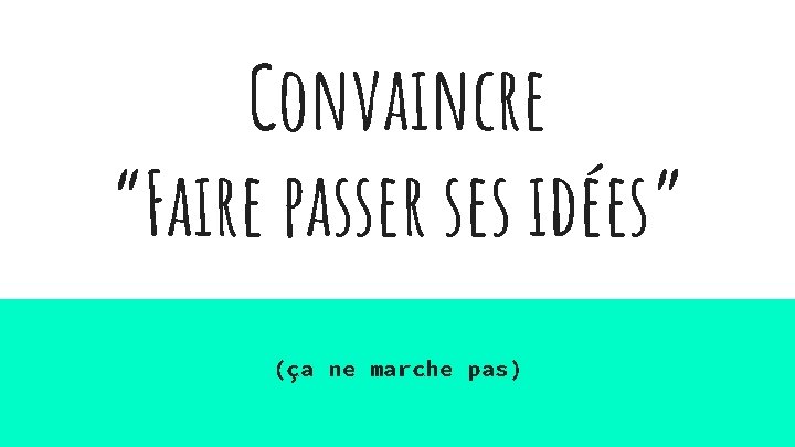 Convaincre “Faire passer ses idées” (ça ne marche pas) 