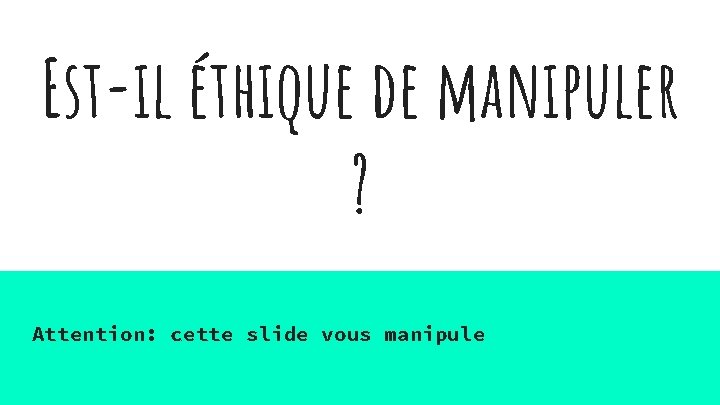 Est-il éthique de manipuler ? Attention: cette slide vous manipule 