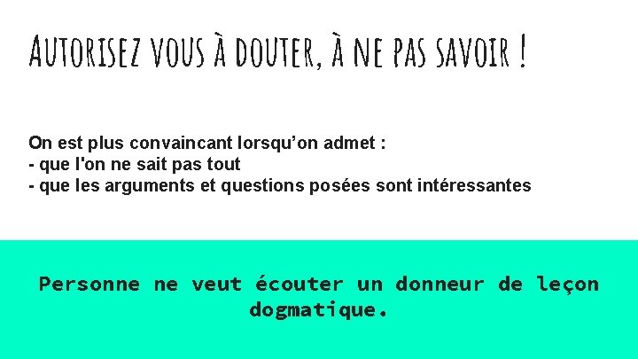 Autorisez vous à douter, à ne pas savoir ! On est plus convaincant lorsqu’on