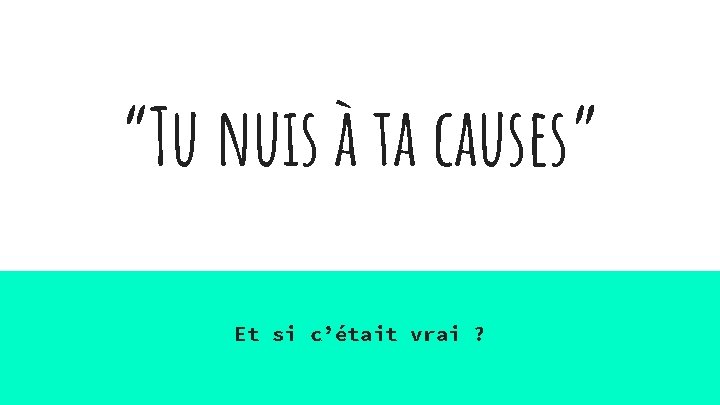 “Tu nuis à ta causes” Et si c’était vrai ? 