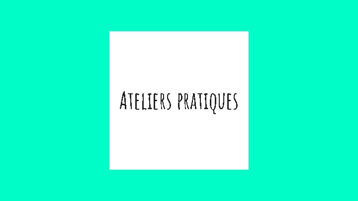 Ateliers pratiques 