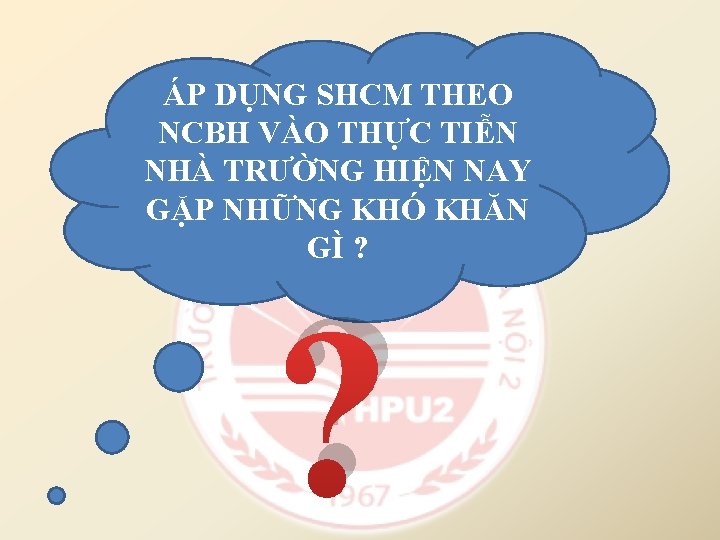 ÁP DỤNG SHCM THEO NCBH VÀO THỰC TIỄN NHÀ TRƯỜNG HIỆN NAY GẶP NHỮNG