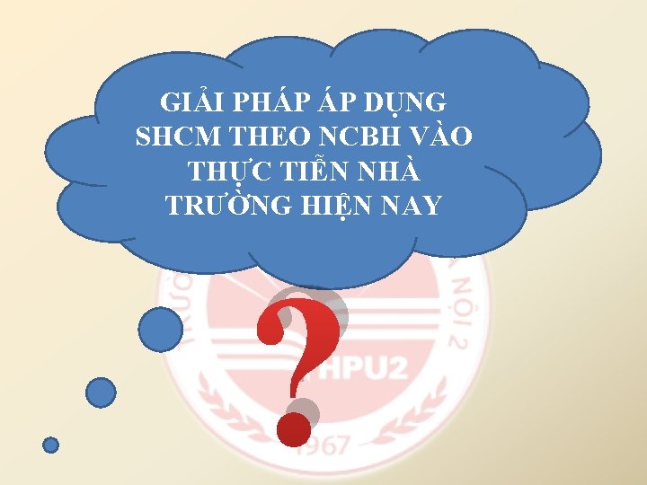 GIẢI PHÁP ÁP DỤNG SHCM THEO NCBH VÀO THỰC TIỄN NHÀ TRƯỜNG HIỆN NAY