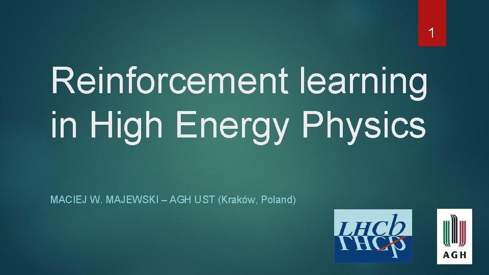 1 Reinforcement learning in High Energy Physics MACIEJ W. MAJEWSKI – AGH UST (Kraków, 1 Reinforcement learning in High Energy Physics MACIEJ W. MAJEWSKI – AGH UST (Kraków,
