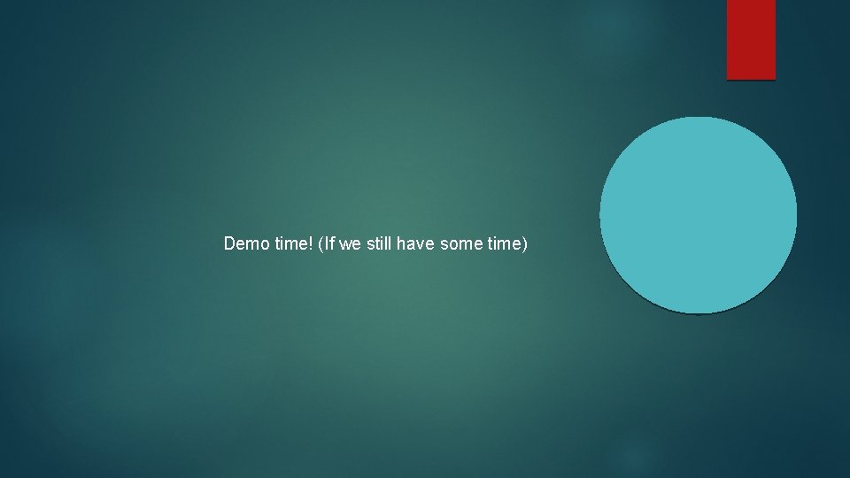 Demo time! (If we still have some time) Demo time! (If we still have some time)