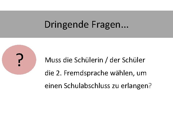 Dringende Fragen. . . ? Muss die Schülerin / der Schüler die 2. Fremdsprache