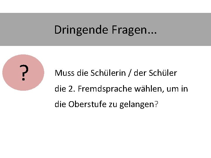 Dringende Fragen. . . ? Muss die Schülerin / der Schüler die 2. Fremdsprache