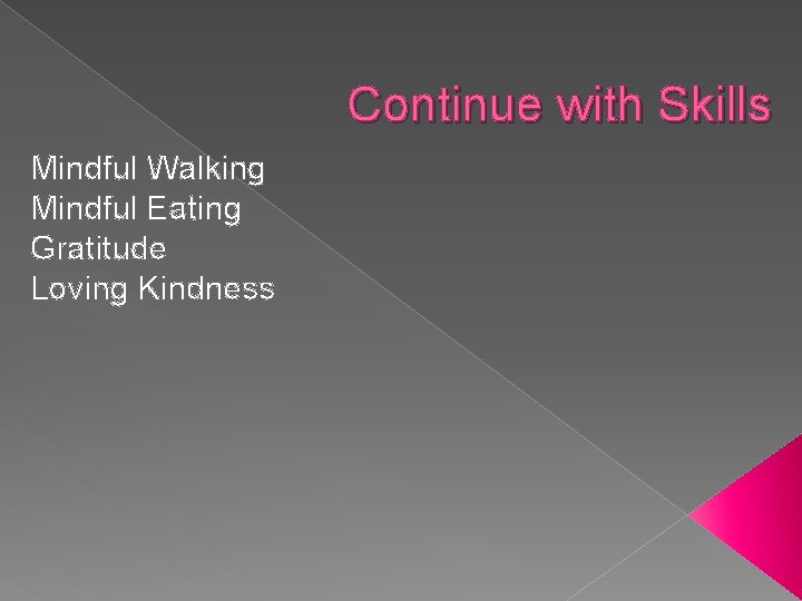 Continue with Skills Mindful Walking Mindful Eating Gratitude Loving Kindness 