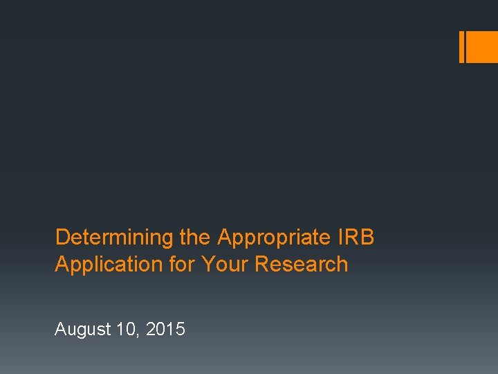 Determining the Appropriate IRB Application for Your Research August 10, 2015 