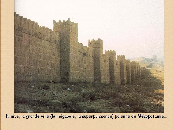 Ninive, la grande ville (la mégapole, la superpuissance) païenne de Mésopotamie… 