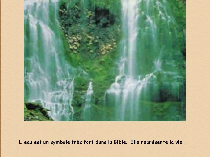 L'eau est un symbole très fort dans la Bible. Elle représente la vie… 