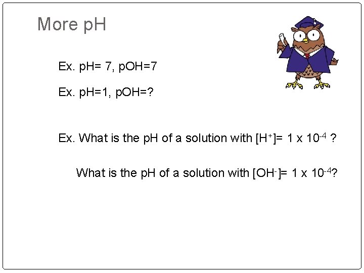 More p. H Ex. p. H= 7, p. OH=7 Ex. p. H=1, p. OH=?