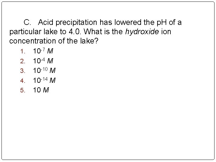 C. Acid precipitation has lowered the p. H of a particular lake to 4.