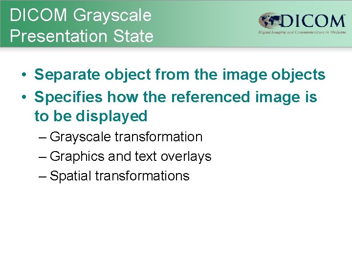 DICOM Grayscale Presentation State • Separate object from the image objects • Specifies how