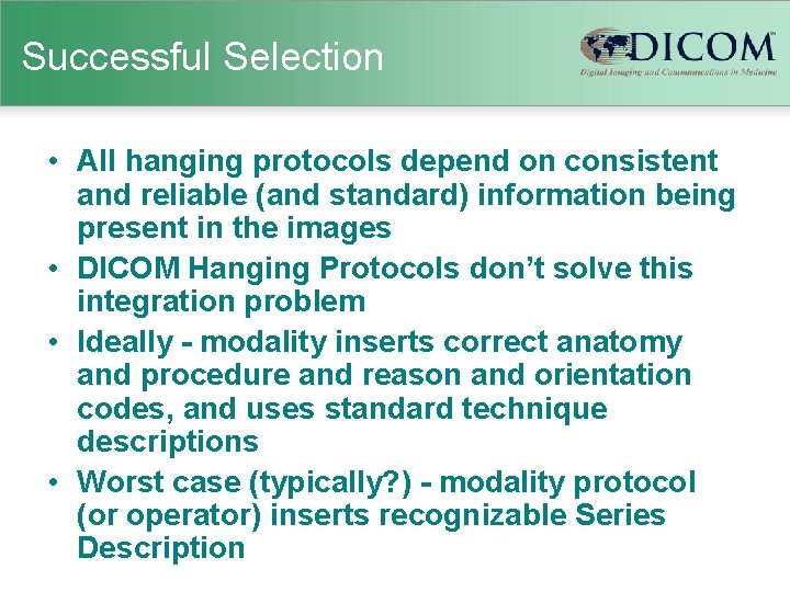 Successful Selection • All hanging protocols depend on consistent and reliable (and standard) information