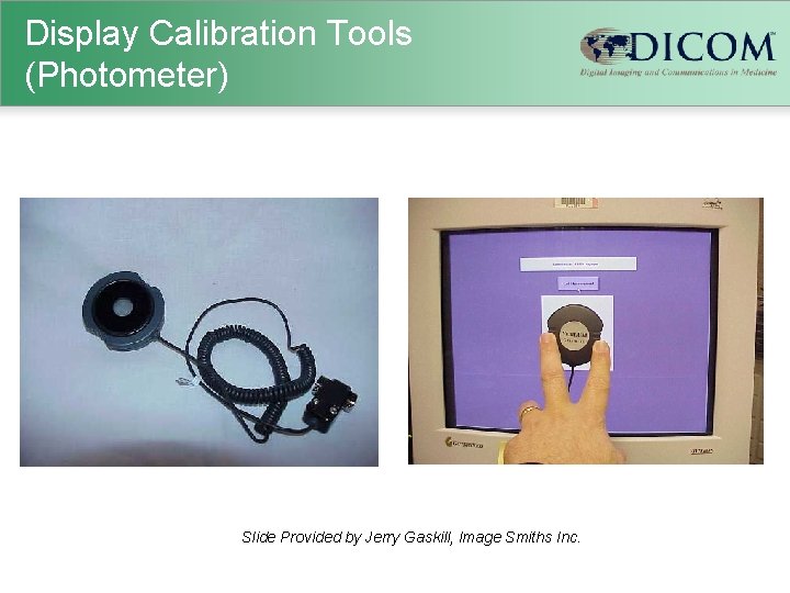 Display Calibration Tools (Photometer) Slide Provided by Jerry Gaskill, Image Smiths Inc. 