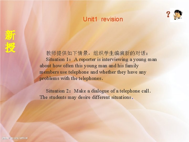 Unit 1 revision 新 授 教师提供如下情景，组织学生编演新的对话： Situation 1：A reporter is interviewing a young man