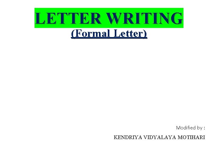 LETTER WRITING (Formal Letter) Modified by : KENDRIYA VIDYALAYA MOTIHARI 