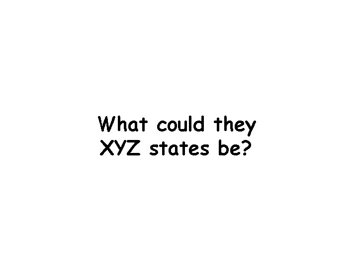 What could they XYZ states be? 