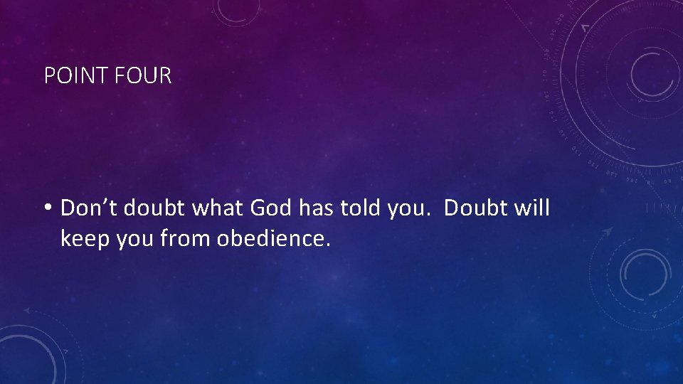 POINT FOUR • Don’t doubt what God has told you. Doubt will keep you