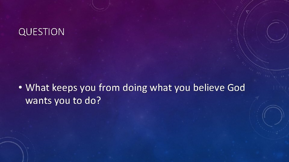 QUESTION • What keeps you from doing what you believe God wants you to