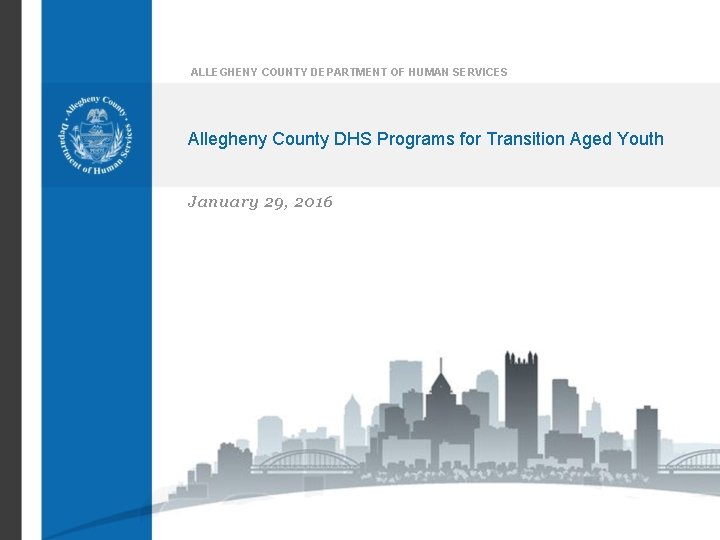 ALLEGHENY COUNTY DEPARTMENT OF HUMAN SERVICES Allegheny County DHS Programs for Transition Aged Youth