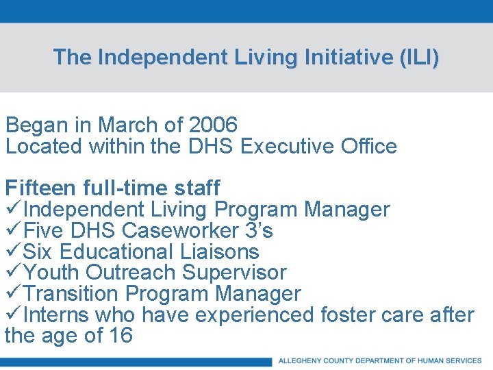 The Independent Living Initiative (ILI) Began in March of 2006 Located within the DHS