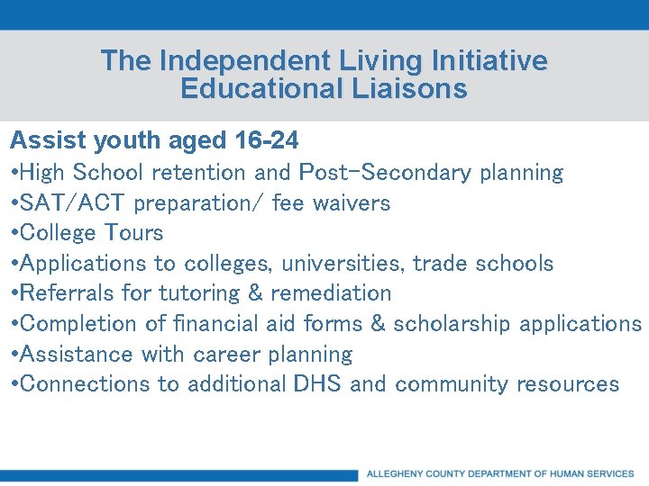 The Independent Living Initiative Educational Liaisons Assist youth aged 16 -24 • High School
