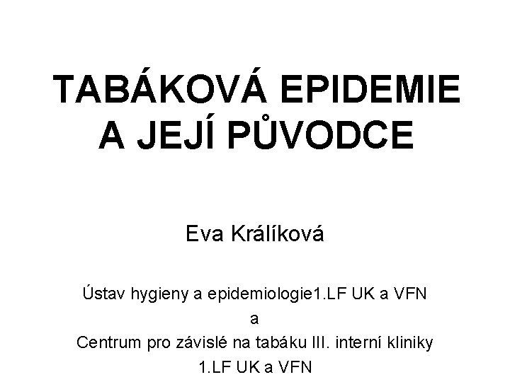 TABÁKOVÁ EPIDEMIE A JEJÍ PŮVODCE Eva Králíková Ústav hygieny a epidemiologie 1. LF UK