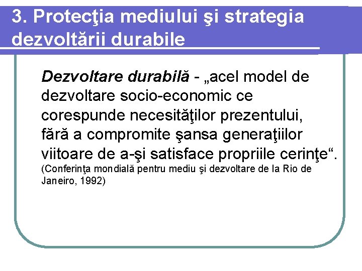 3. Protecţia mediului şi strategia dezvoltării durabile Dezvoltare durabilă - „acel model de dezvoltare