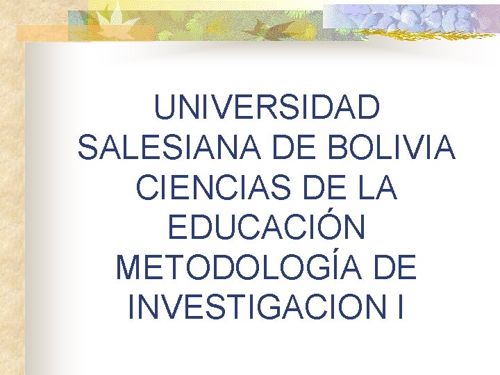 UNIVERSIDAD SALESIANA DE BOLIVIA CIENCIAS DE LA EDUCACIÓN METODOLOGÍA DE INVESTIGACION I 