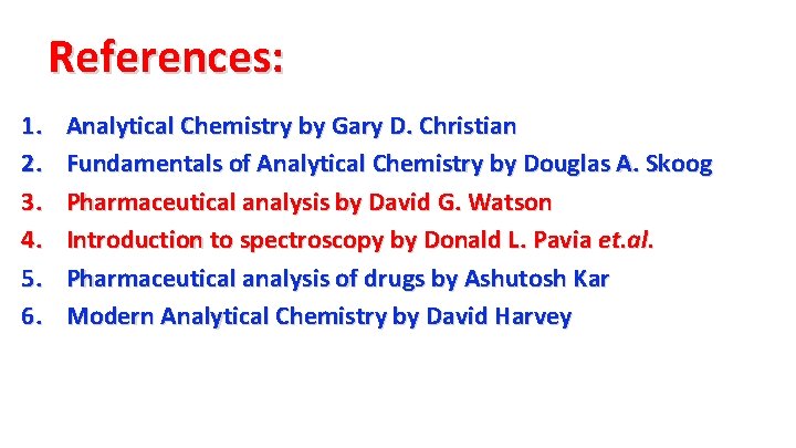 References: 1. 2. 3. 4. 5. 6. Analytical Chemistry by Gary D. Christian Fundamentals