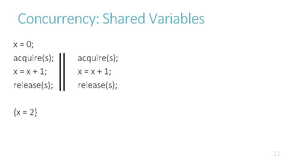 Concurrency: Shared Variables x = 0; acquire(s); x = x + 1; release(s); {x