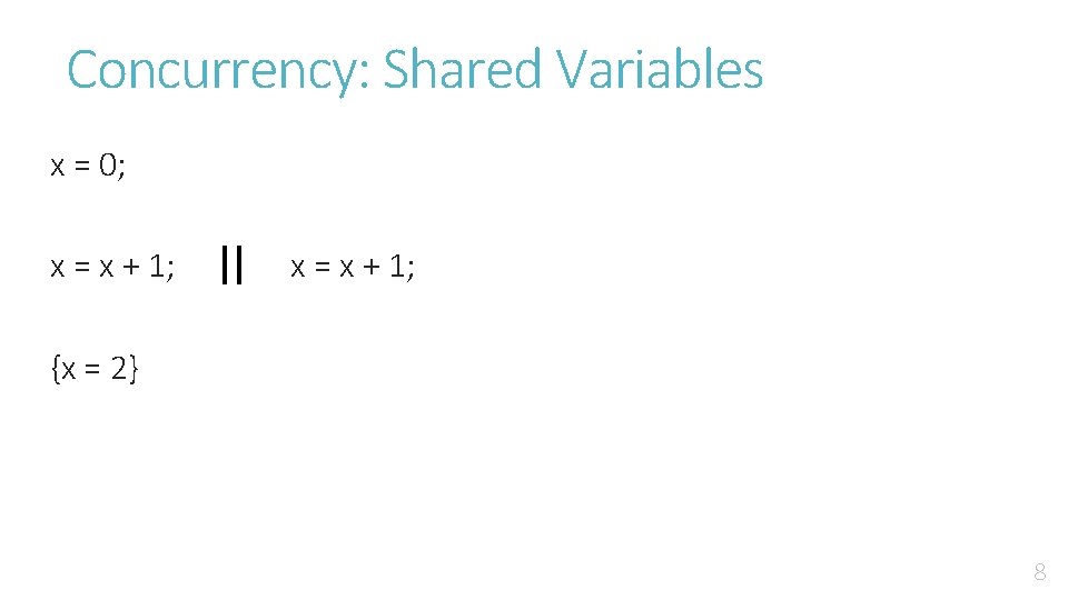 Concurrency: Shared Variables x = 0; x = x + 1; {x = 2}
