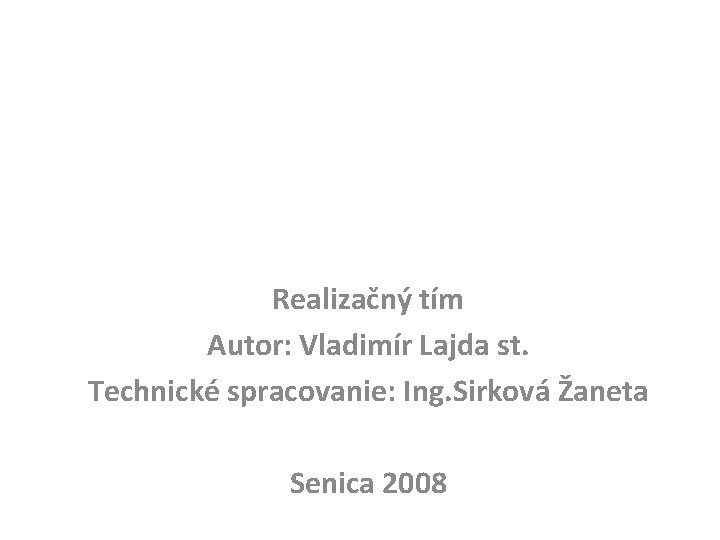 Realizačný tím Autor: Vladimír Lajda st. Technické spracovanie: Ing. Sirková Žaneta Senica 2008 