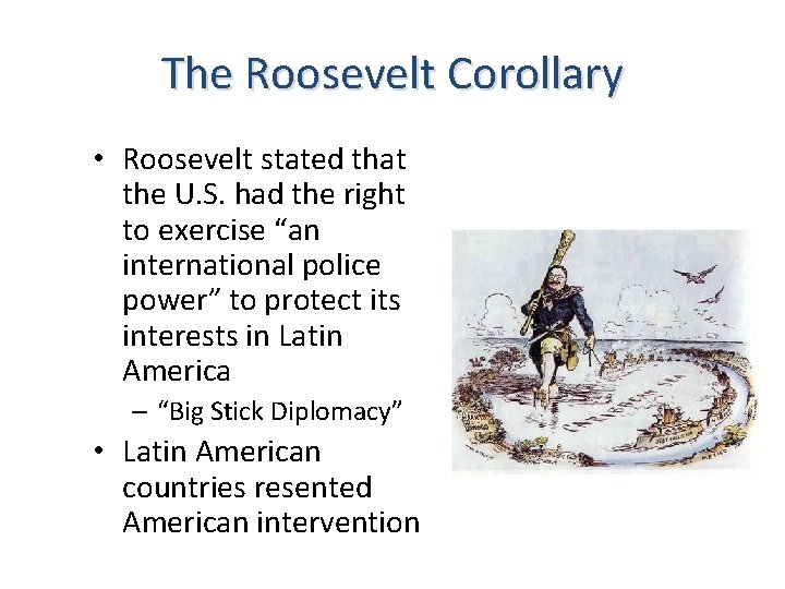 The Roosevelt Corollary • Roosevelt stated that the U. S. had the right to