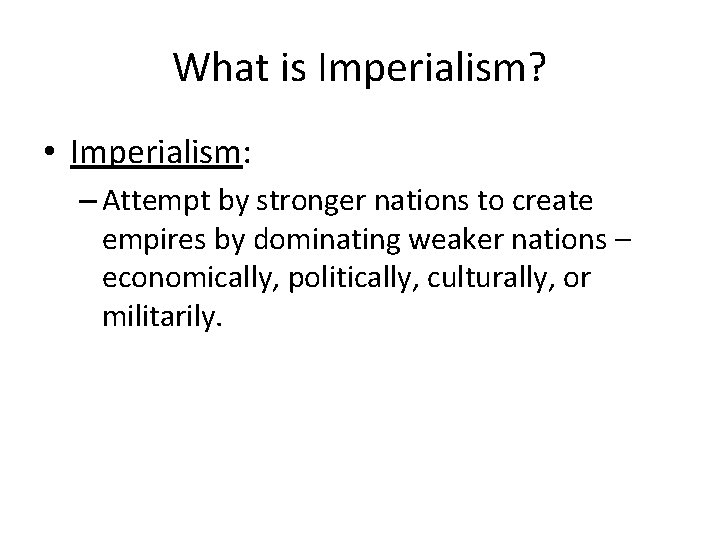 What is Imperialism? • Imperialism: – Attempt by stronger nations to create empires by