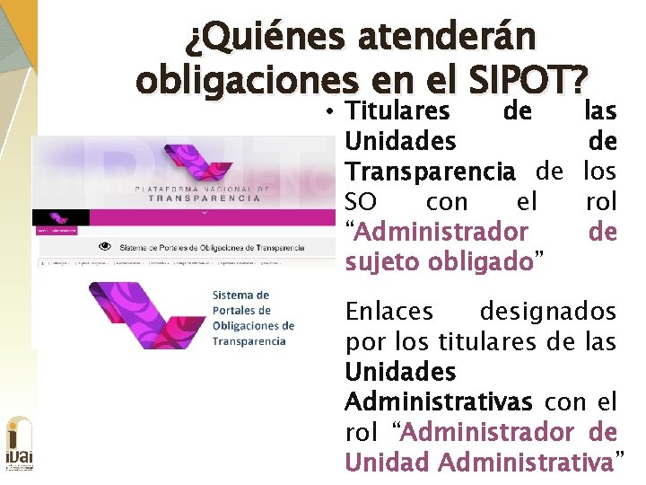 ¿Quiénes atenderán obligaciones en el SIPOT? • Titulares de Unidades Transparencia de SO con