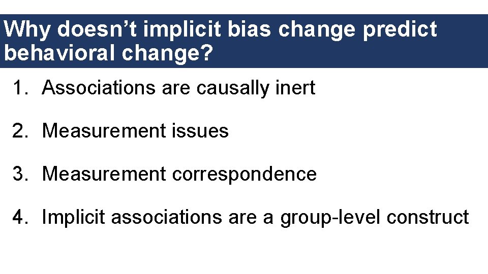 Why doesn’t implicit bias change predict behavioral change? 1. Associations are causally inert 2.