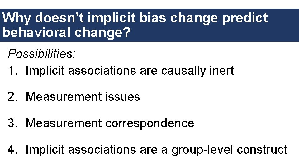 Why doesn’t implicit bias change predict behavioral change? Possibilities: 1. Implicit associations are causally
