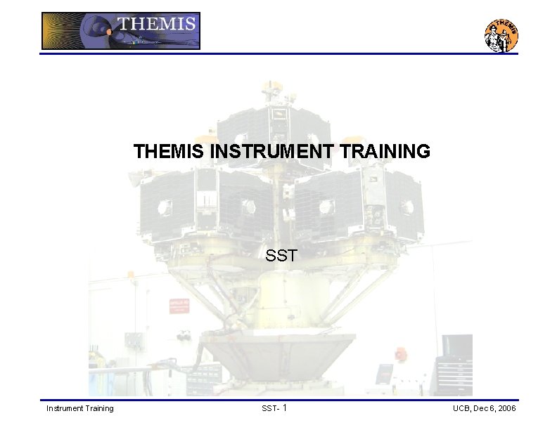 THEMIS INSTRUMENT TRAINING SST Instrument Training SST- 1 UCB, Dec 6, 2006 