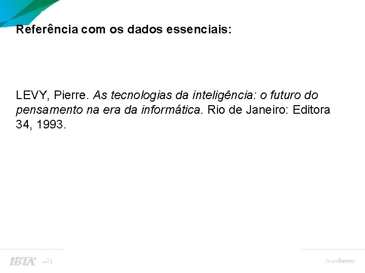 Bibliografia (referências bibliográficas) Referência com os dados essenciais: LEVY, Pierre. As tecnologias da inteligência: