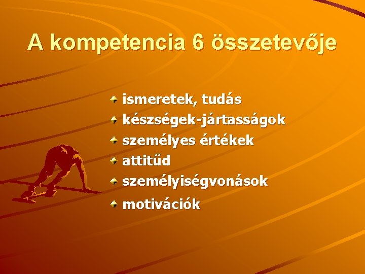 A kompetencia 6 összetevője ismeretek, tudás készségek-jártasságok személyes értékek attitűd személyiségvonások motivációk 