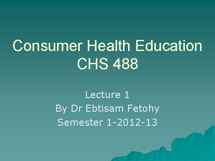 Consumer Health Education CHS 488 Lecture 1 By Dr Ebtisam Fetohy Semester 1 -2012