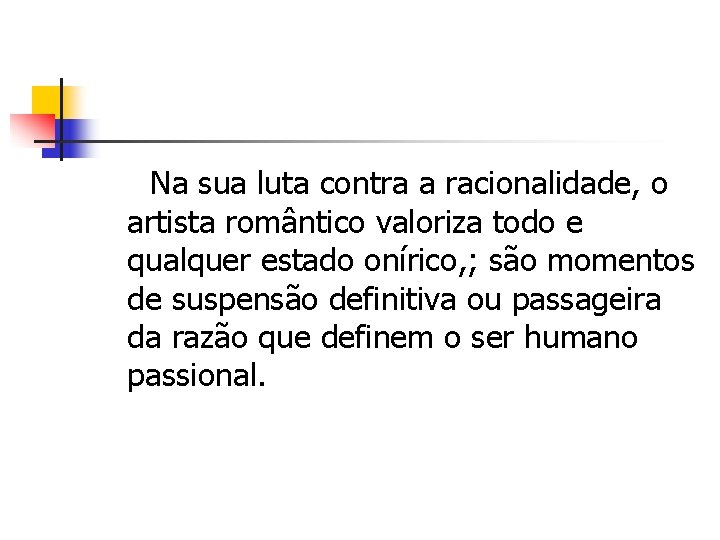 Na sua luta contra a racionalidade, o artista romântico valoriza todo e qualquer estado