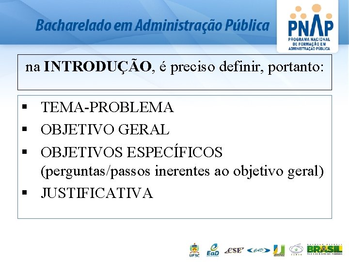 na INTRODUÇÃO, é preciso definir, portanto: § TEMA-PROBLEMA § OBJETIVO GERAL § OBJETIVOS ESPECÍFICOS