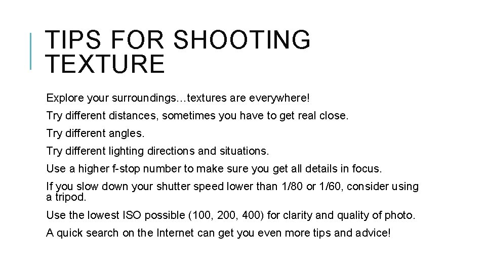 TIPS FOR SHOOTING TEXTURE Explore your surroundings…textures are everywhere! Try different distances, sometimes you