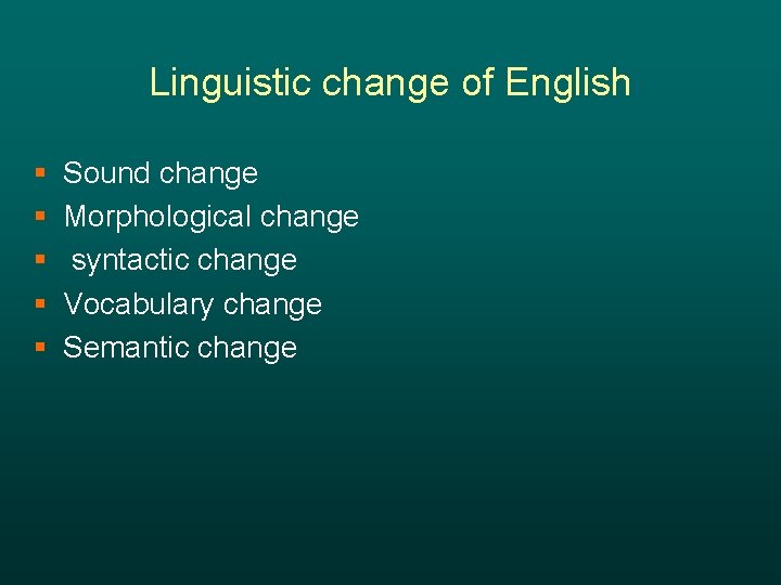 Linguistic change of English § § § Sound change Morphological change syntactic change Vocabulary