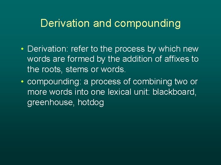 Derivation and compounding • Derivation: refer to the process by which new words are